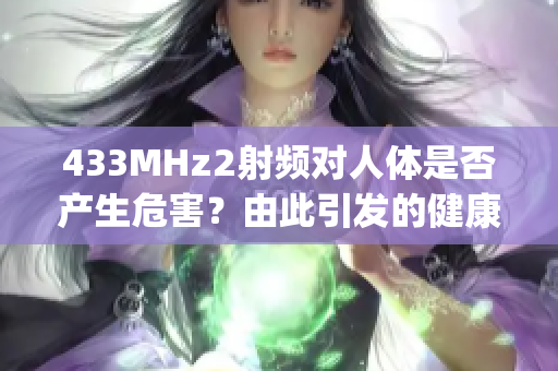 433MHz2射频对人体是否产生危害？由此引发的健康问题需关注(1)