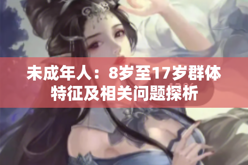 未成年人：8岁至17岁群体特征及相关问题探析