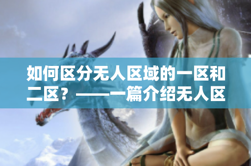 如何区分无人区域的一区和二区？——一篇介绍无人区域分区的文章