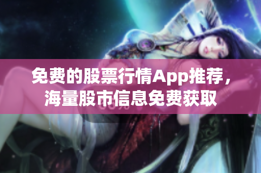 免费的股票行情App推荐，海量股市信息免费获取