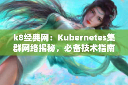 k8经典网：Kubernetes集群网络揭秘，必备技术指南