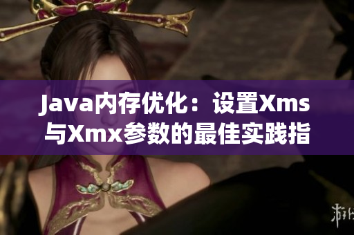 Java内存优化：设置Xms与Xmx参数的最佳实践指南