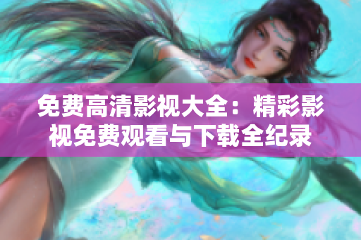 免费高清影视大全：精彩影视免费观看与下载全纪录