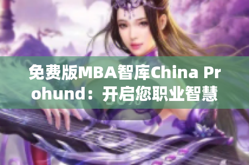 免费版MBA智库China Prohund：开启您职业智慧之旅(1)