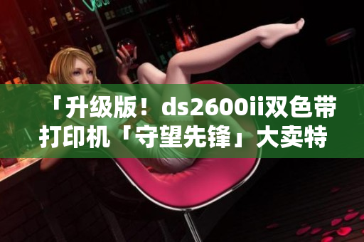 「升级版！ds2600ii双色带打印机「守望先锋」大卖特卖中！」