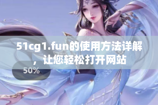 51cg1.fun的使用方法详解，让您轻松打开网站