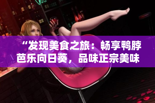 “发现美食之旅：畅享鸭脖芭乐向日葵，品味正宗美味店铺推荐”