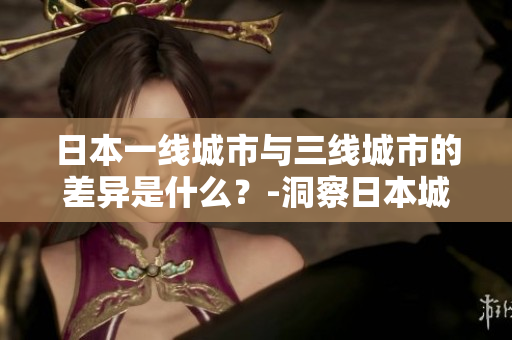 日本一线城市与三线城市的差异是什么？-洞察日本城市发展