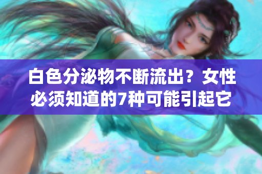 白色分泌物不断流出？女性必须知道的7种可能引起它的原因！(1)