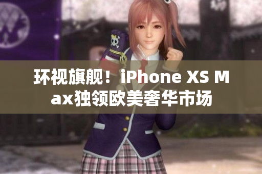 环视旗舰！iPhone XS Max独领欧美奢华市场