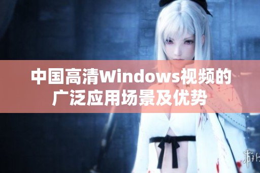 中国高清Windows视频的广泛应用场景及优势