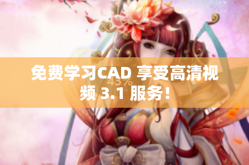 免费学习CAD 享受高清视频 3.1 服务！