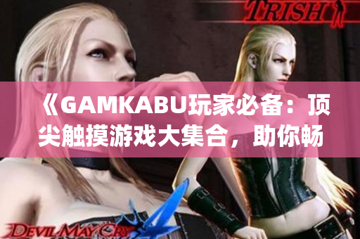 《GAMKABU玩家必备：顶尖触摸游戏大集合，助你畅享游戏世界》(1)