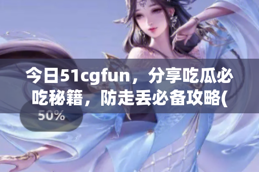 今日51cgfun，分享吃瓜必吃秘籍，防走丢必备攻略(1)
