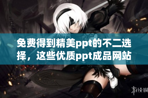 免费得到精美ppt的不二选择，这些优质ppt成品网站必看！(1)