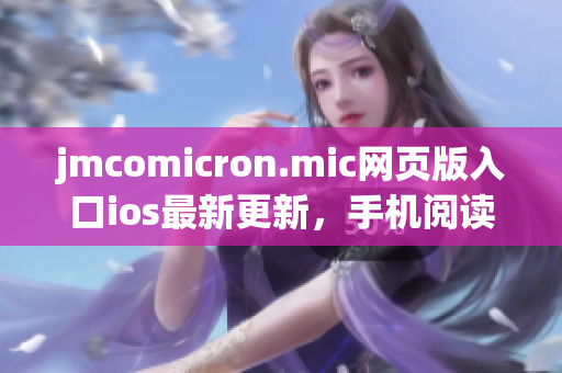 jmcomicron.mic网页版入口ios最新更新，手机阅读更便捷(1)
