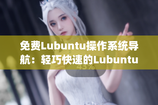 免费Lubuntu操作系统导航：轻巧快速的Lubuntu使用指南(1)