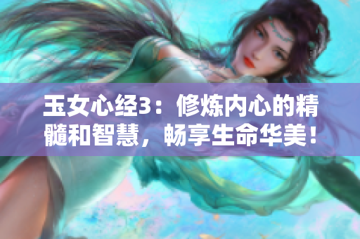 玉女心经3：修炼内心的精髓和智慧，畅享生命华美！