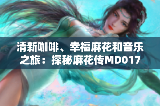 清新咖啡、幸福麻花和音乐之旅：探秘麻花传MD017中的清歌咖啡屋
