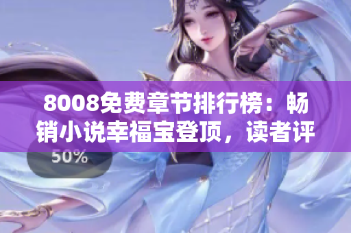 8008免费章节排行榜：畅销小说幸福宝登顶，读者评价高涨！