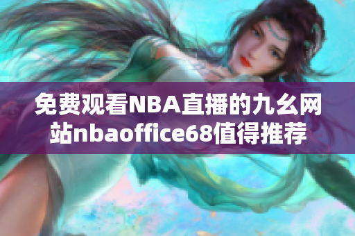 免费观看NBA直播的九幺网站nbaoffice68值得推荐