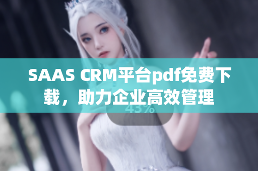 SAAS CRM平台pdf免费下载，助力企业高效管理