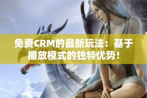 免费CRM的最新玩法：基于播放模式的独特优势！