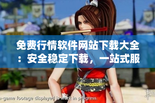 免费行情软件网站下载大全：安全稳定下载，一站式服务满足您的需求(1)