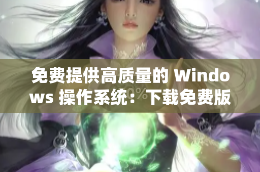 免费提供高质量的 Windows 操作系统：下载免费版 Windows 专业版