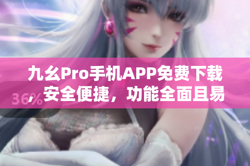 九幺Pro手机APP免费下载，安全便捷，功能全面且易操作