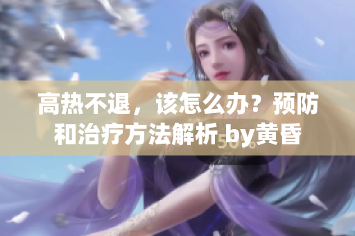 高热不退，该怎么办？预防和治疗方法解析 by黄昏