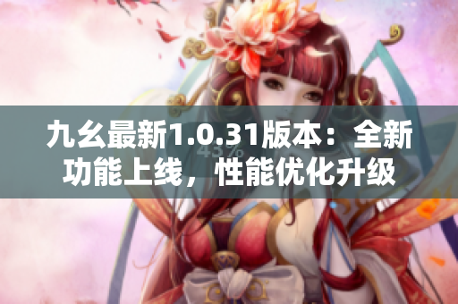 九幺最新1.0.31版本：全新功能上线，性能优化升级