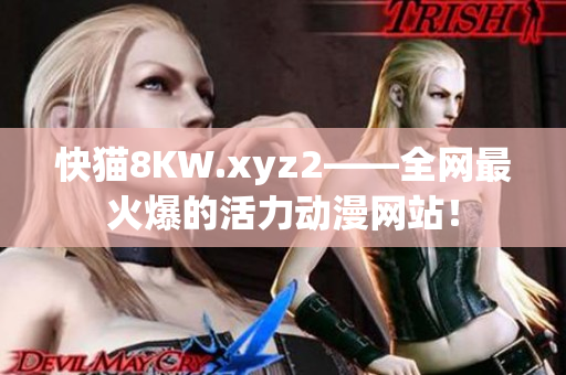 快猫8KW.xyz2——全网最火爆的活力动漫网站！