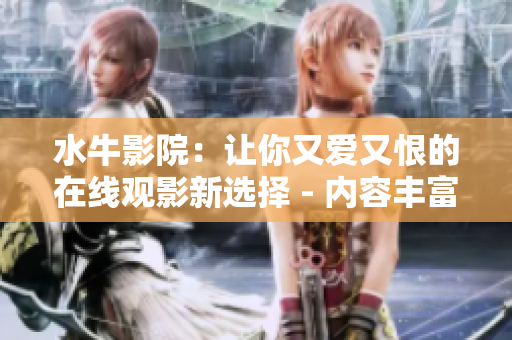 水牛影院：让你又爱又恨的在线观影新选择 - 内容丰富，不卡顿，用心推荐