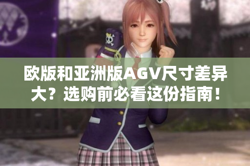 欧版和亚洲版AGV尺寸差异大？选购前必看这份指南！