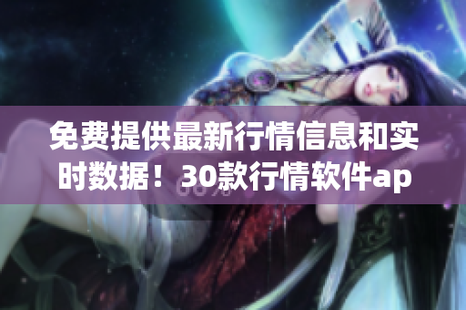 免费提供最新行情信息和实时数据！30款行情软件app任你选择！(1)
