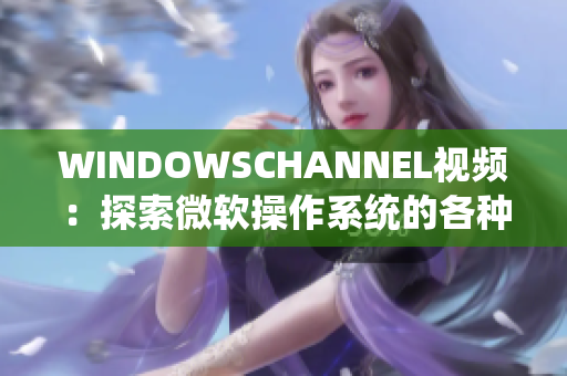 WINDOWSCHANNEL视频：探索微软操作系统的各种技巧