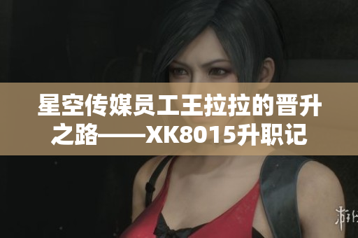 星空传媒员工王拉拉的晋升之路——XK8015升职记