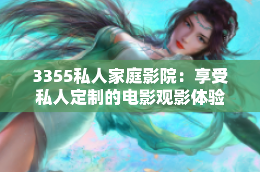 3355私人家庭影院：享受私人定制的电影观影体验