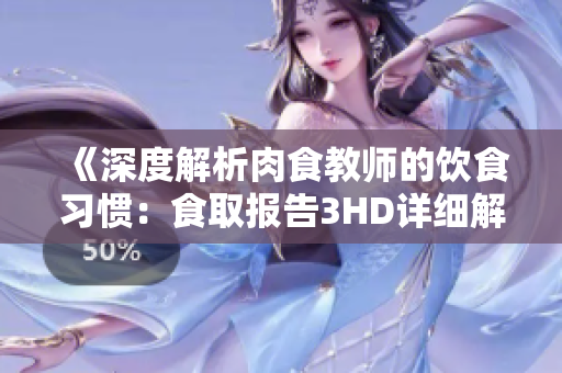《深度解析肉食教师的饮食习惯：食取报告3HD详细解读》