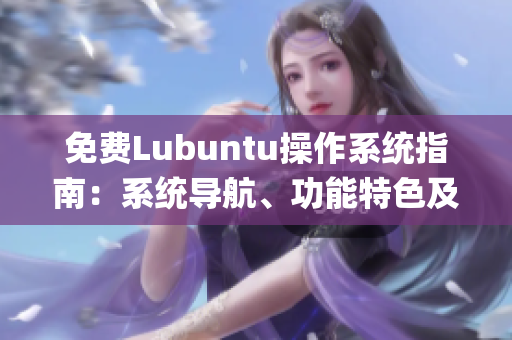 免费Lubuntu操作系统指南：系统导航、功能特色及使用技巧分享(1)