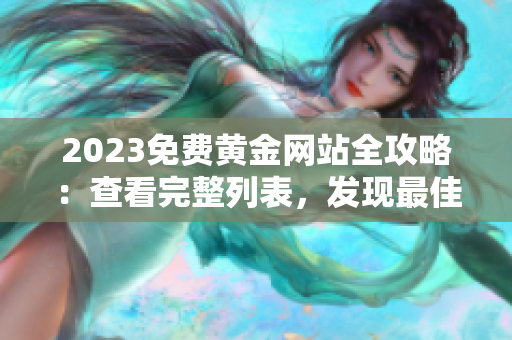 2023免费黄金网站全攻略：查看完整列表，发现最佳资源！