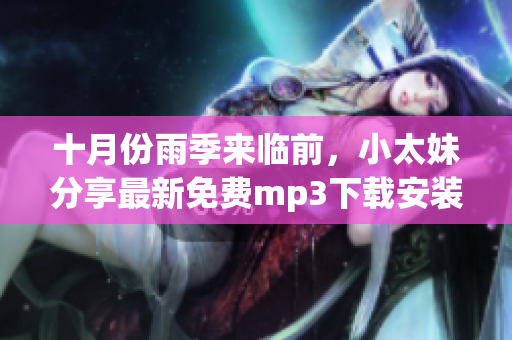 十月份雨季来临前，小太妹分享最新免费mp3下载安装大全