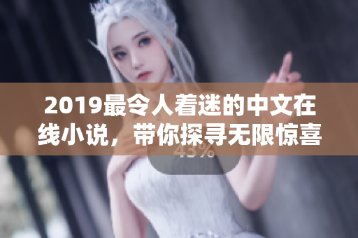 2019最令人着迷的中文在线小说，带你探寻无限惊喜的阅读之旅