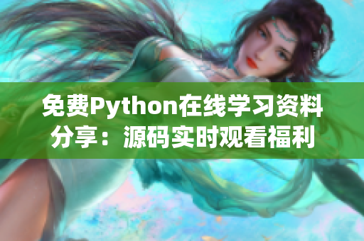 免费Python在线学习资料分享：源码实时观看福利