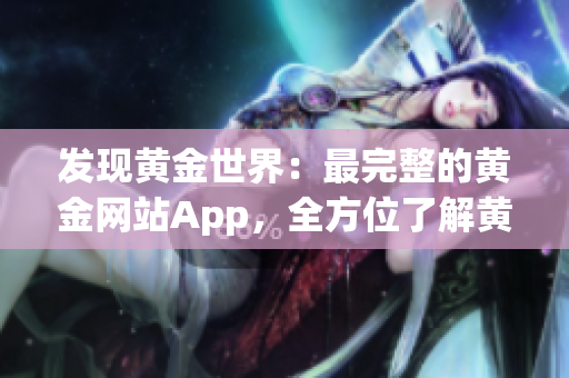 发现黄金世界：最完整的黄金网站App，全方位了解黄金市场动态