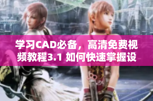 学习CAD必备，高清免费视频教程3.1 如何快速掌握设计技巧