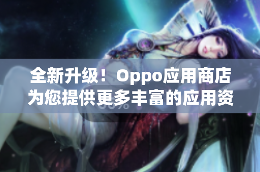 全新升级！Oppo应用商店为您提供更多丰富的应用资源