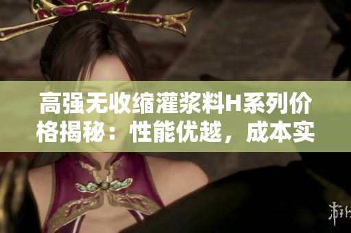 高强无收缩灌浆料H系列价格揭秘：性能优越，成本实惠