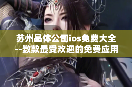 苏州晶体公司ios免费大全--数款最受欢迎的免费应用软件